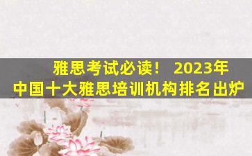 雅思考试必读！ 2023年中国十大雅思培训机构排名出炉